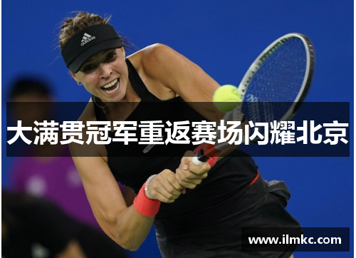 大满贯冠军重返赛场闪耀北京