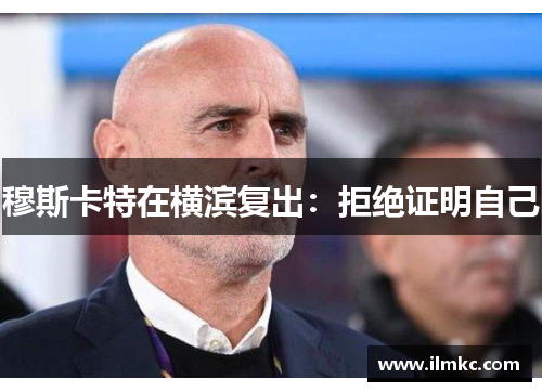 穆斯卡特在横滨复出：拒绝证明自己