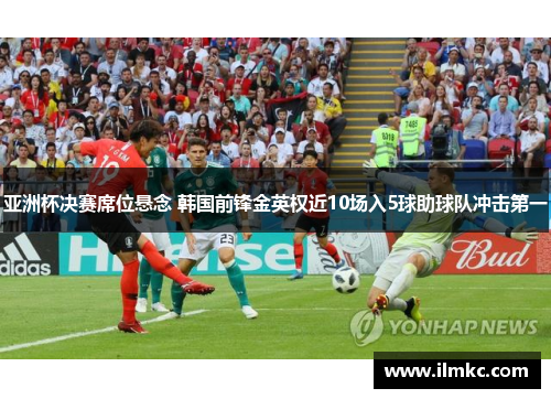 亚洲杯决赛席位悬念 韩国前锋金英权近10场入5球助球队冲击第一