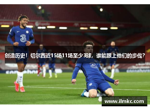 创造历史！切尔西近15场11场至少3球，谁能跟上他们的步伐？