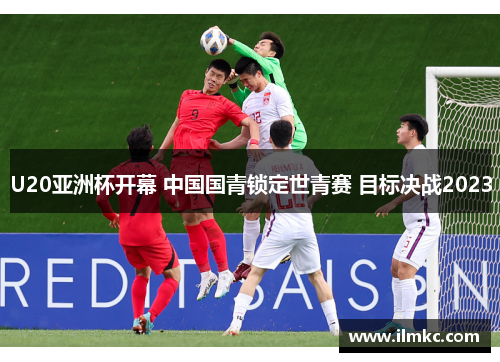 U20亚洲杯开幕 中国国青锁定世青赛 目标决战2023