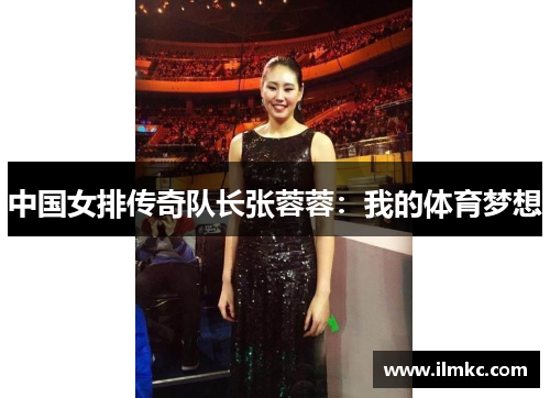 中国女排传奇队长张蓉蓉：我的体育梦想
