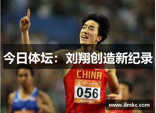 今日体坛：刘翔创造新纪录